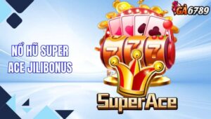 Super Ace Jilibonus - Trò Chơi Nổ Hũ Hot Hit Nhất Tại GA6789